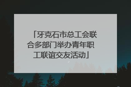 牙克石市总工会联合多部门举办青年职工联谊交友活动