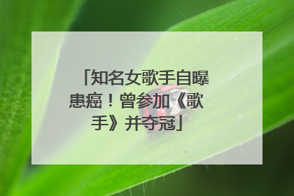 知名女歌手自曝患癌！曾参加《歌手》并夺冠