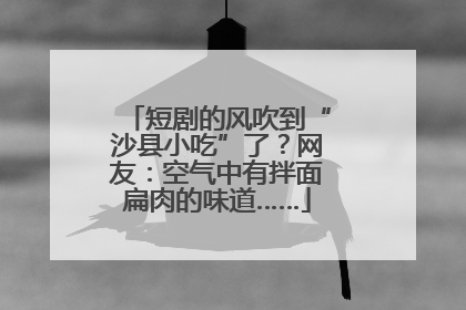 短剧的风吹到“沙县小吃”了？网友：空气中有拌面扁肉的味道……