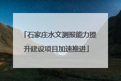 石家庄水文测报能力提升建设项目加速推进