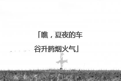 瞧，夏夜的车谷升腾烟火气