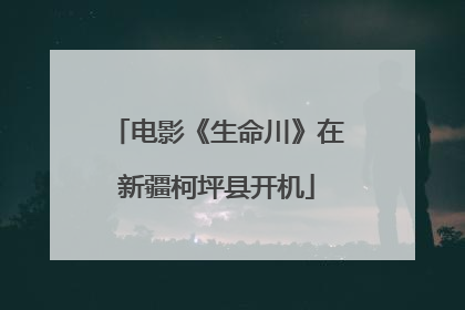 电影《生命川》在新疆柯坪县开机