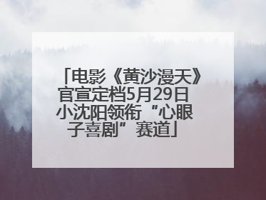 电影《黄沙漫天》官宣定档5月29日 小沈阳领衔“心眼子喜剧”赛道