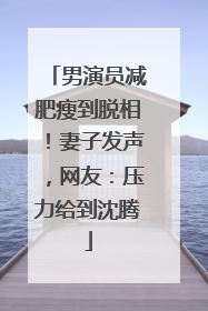 男演员减肥瘦到脱相！妻子发声，网友：压力给到沈腾