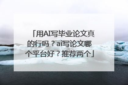 用AI写毕业论文真的行吗？ai写论文哪个平台好？推荐两个