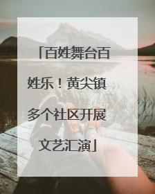 百姓舞台百姓乐！黄尖镇多个社区开展文艺汇演