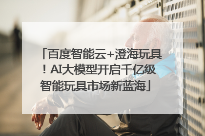 百度智能云+澄海玩具！AI大模型开启千亿级智能玩具市场新蓝海