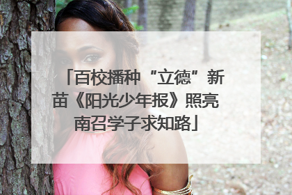 百校播种“立德”新苗《阳光少年报》照亮南召学子求知路