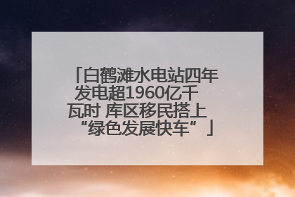 白鹤滩水电站四年发电超1960亿千瓦时 库区移民搭上“绿色发展快车”