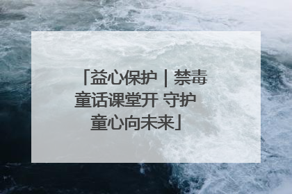益心保护｜禁毒童话课堂开 守护童心向未来
