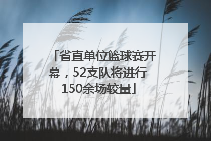 省直单位篮球赛开幕，52支队将进行150余场较量
