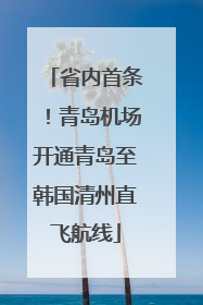 省内首条！青岛机场开通青岛至韩国清州直飞航线
