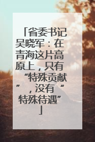 省委书记吴晓军：在青海这片高原上，只有“特殊贡献”，没有“特殊待遇”