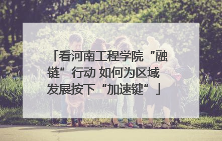 看河南工程学院“融链”行动 如何为区域发展按下“加速键”