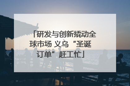 研发与创新撬动全球市场 义乌“圣诞订单”赶工忙