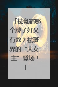 祛斑霜哪个牌子好又有效？祛斑界的“大女主”登场！