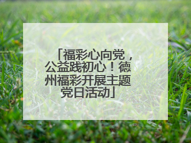 福彩心向党，公益践初心！德州福彩开展主题党日活动