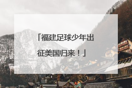 福建足球少年出征美国归来！