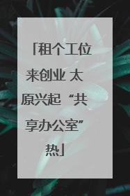 租个工位来创业 太原兴起“共享办公室”热