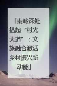 秦岭深处搭起“村光大道”：文旅融合激活乡村振兴新动能