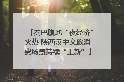 秦巴腹地“夜经济”火热 陕西汉中文旅消费场景持续“上新”