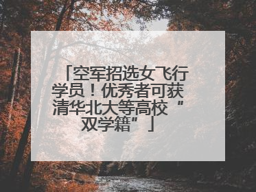 空军招选女飞行学员！优秀者可获清华北大等高校“双学籍”