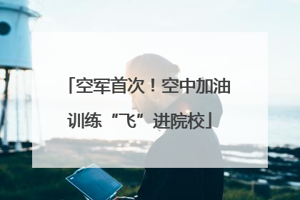 空军首次！空中加油训练“飞”进院校