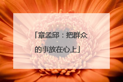 章孟邱：把群众的事放在心上