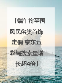 端午将至国风民俗类首饰走俏 京东五彩绳搜索量增长超4倍
