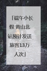 端午小长假 黄山北站预计发送旅客13万人次