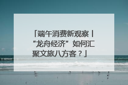 端午消费新观察丨“龙舟经济”如何汇聚文旅八方客？