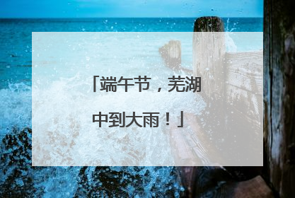 端午节，芜湖中到大雨！