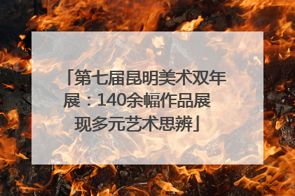 第七届昆明美术双年展：140余幅作品展现多元艺术思辨
