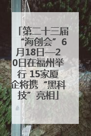 第二十三届“海创会”6月18日—20日在福州举行 15家厦企将携“黑科技”亮相