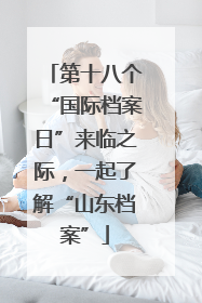 第十八个“国际档案日”来临之际，一起了解“山东档案”