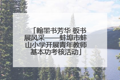 翰墨书芳华 板书展风采——蚌埠市蚌山小学开展青年教师基本功考核活动