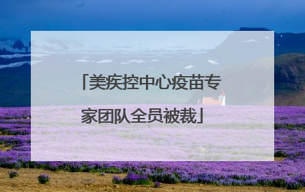 美疾控中心疫苗专家团队全员被裁