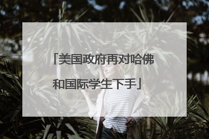 美国政府再对哈佛和国际学生下手