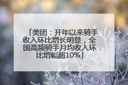 美团：开年以来骑手收入环比增长明显，全国高频骑手月均收入环比增幅超10%