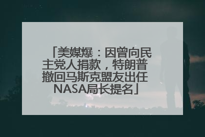 美媒爆：因曾向民主党人捐款，特朗普撤回马斯克盟友出任NASA局长提名