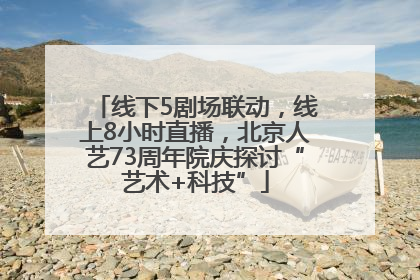 线下5剧场联动，线上8小时直播，北京人艺73周年院庆探讨“艺术+科技”