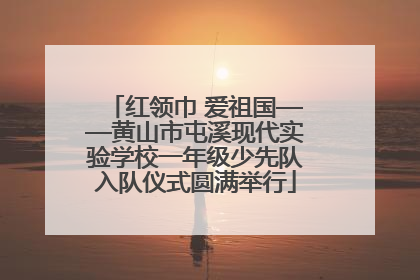 红领巾 爱祖国——黄山市屯溪现代实验学校一年级少先队入队仪式圆满举行