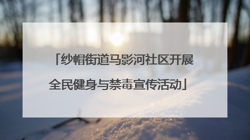 纱帽街道马影河社区开展全民健身与禁毒宣传活动