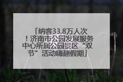 纳客33.8万人次！济南市公园发展服务中心所属公园景区“双节”活动嗨翻假期