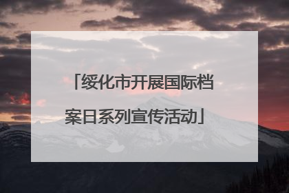 绥化市开展国际档案日系列宣传活动