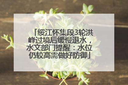 绥江怀集段3轮洪峰过境后缓慢退水，水文部门提醒：水位仍较高需做好防御