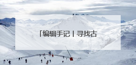 编辑手记丨寻找古物的N种打开方式