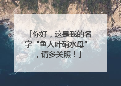 你好，这是我的名字“鱼人叶硝水母”，请多关照！