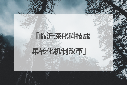 临沂深化科技成果转化机制改革