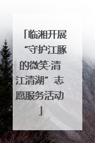 临湘开展“守护江豚的微笑·清江清湖”志愿服务活动
